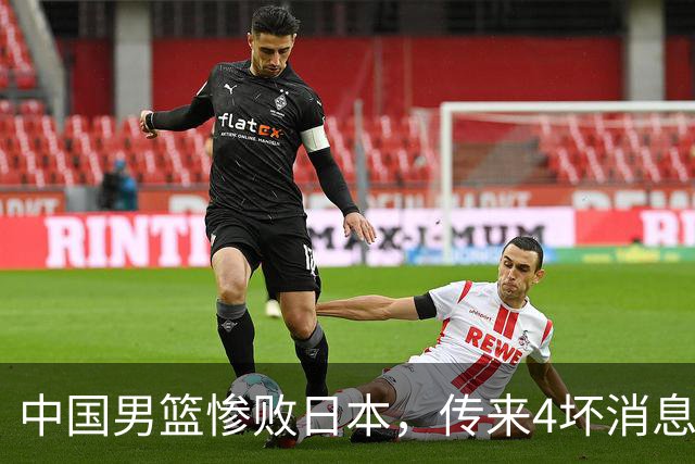 中国男篮惨败日本，传来4坏消息1好消息，防守崩盘，郭士强承压