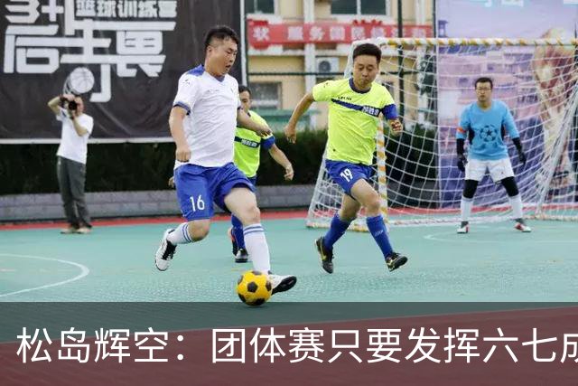 松岛辉空：团体赛只要发挥六七成实力 就能和中国乒乓球队抗衡